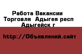 Работа Вакансии - Торговля. Адыгея респ.,Адыгейск г.